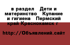  в раздел : Дети и материнство » Купание и гигиена . Пермский край,Краснокамск г.